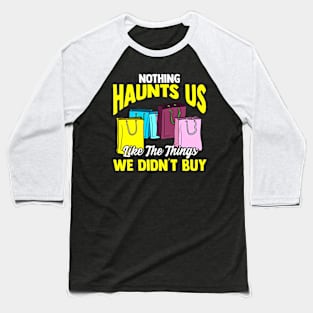 Nothing Haunts Us Like Things We Didnt Buy Funny Shopaholic Baseball T-Shirt